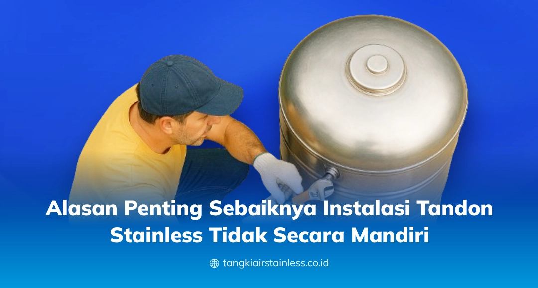 Alasan Penting Sebaiknya Instalasi Tandon Stainless Tidak Secara Mandiri