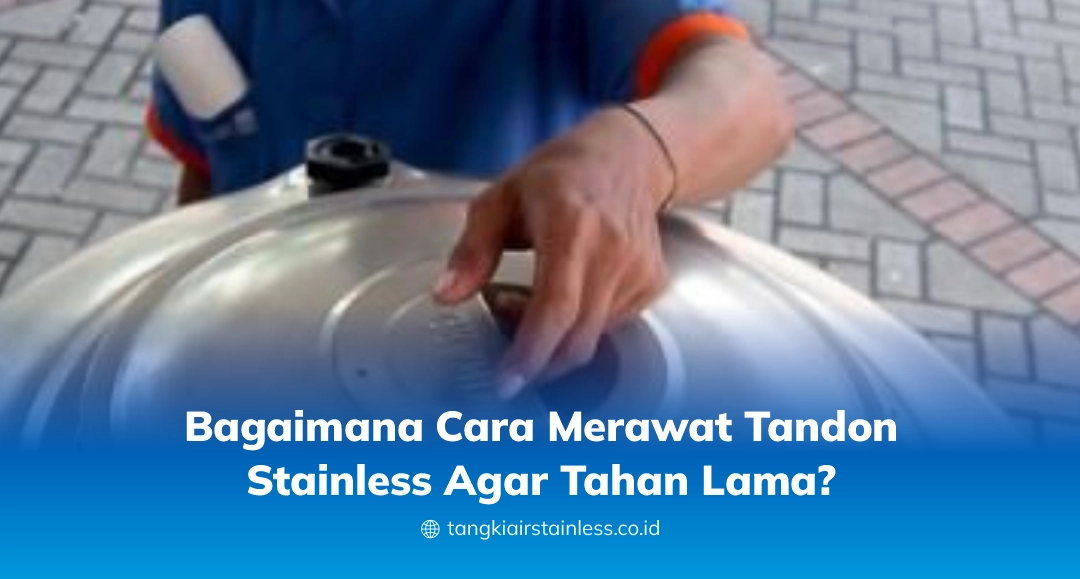 Bagaimana Cara Merawat Tandon Stainless Agar Tahan Lama?