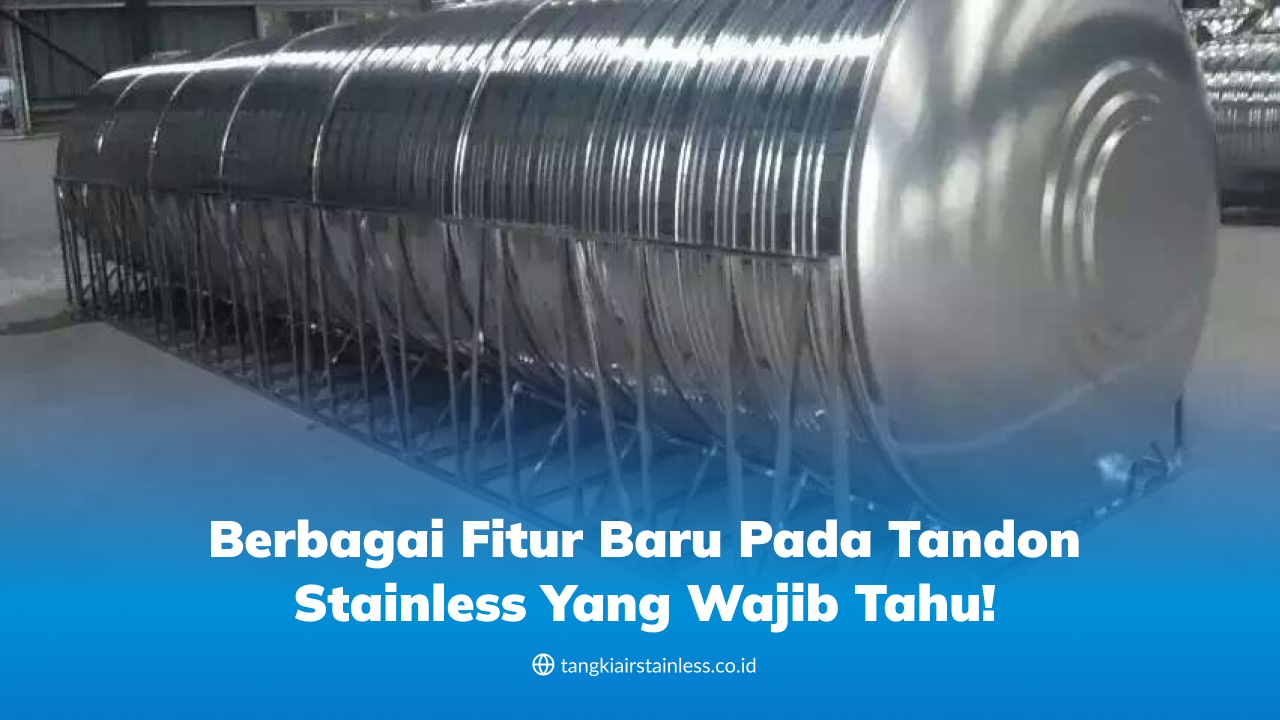 Berbagai Fitur Baru pada Tandon Stainless yang Wajib Tahu!