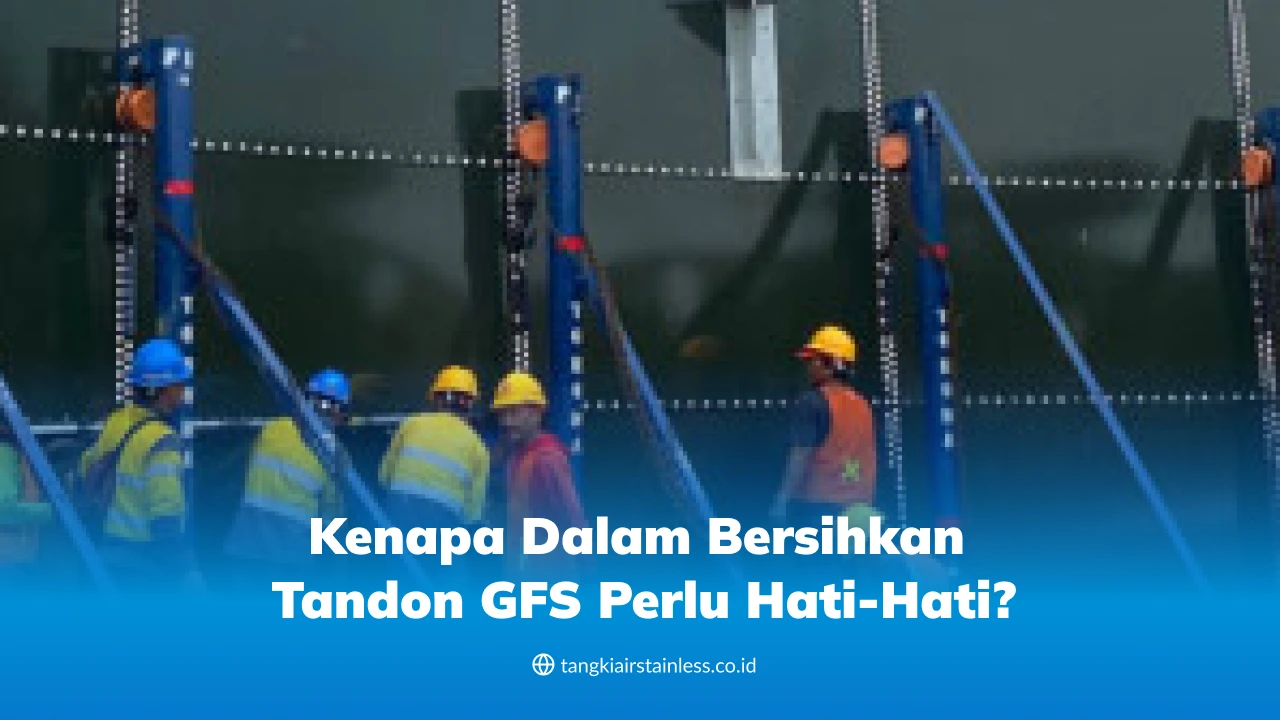 Kenapa dalam Bersihkan Tandon GFS Perlu Hati-Hati?