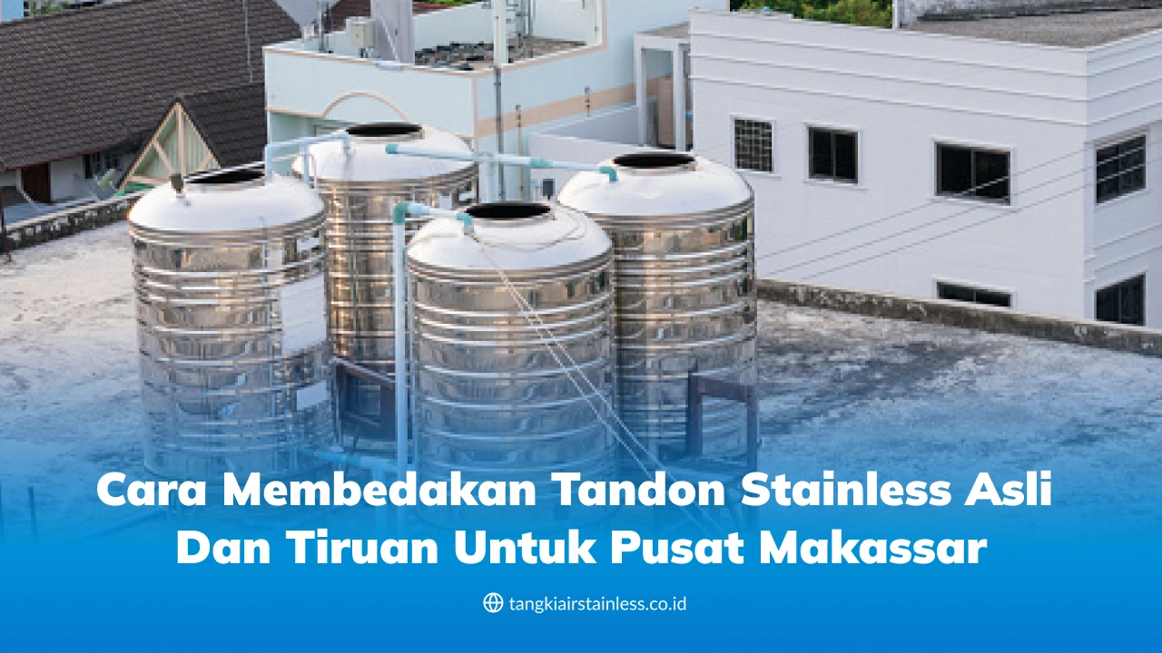 Cara Membedakan Tandon Stainless Asli dan Tiruan untuk Pusat Makassar